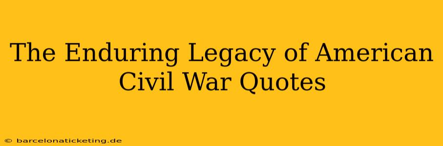 The Enduring Legacy of American Civil War Quotes