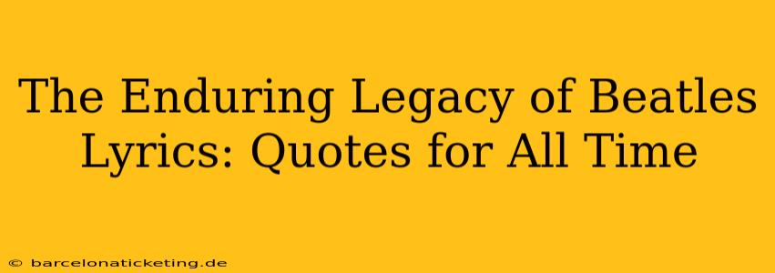 The Enduring Legacy of Beatles Lyrics: Quotes for All Time
