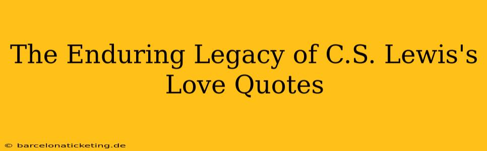 The Enduring Legacy of C.S. Lewis's Love Quotes