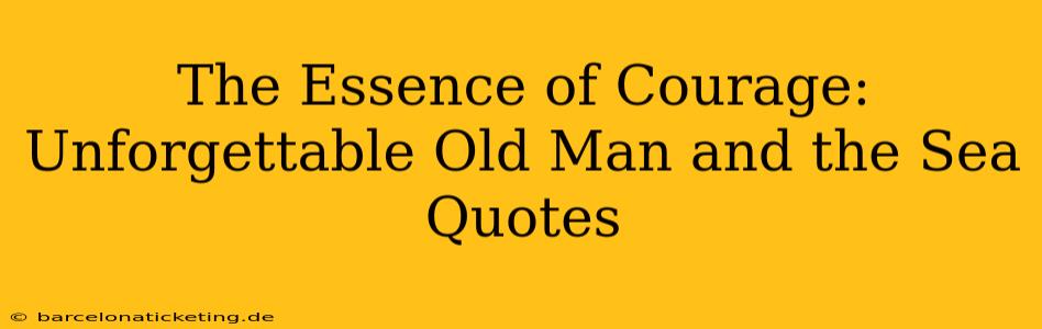 The Essence of Courage: Unforgettable Old Man and the Sea Quotes