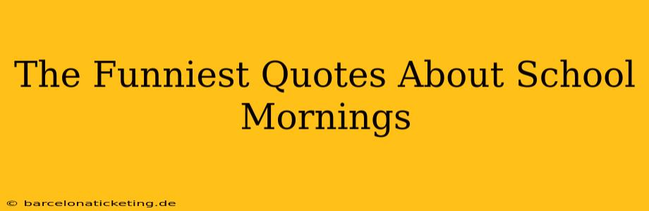 The Funniest Quotes About School Mornings