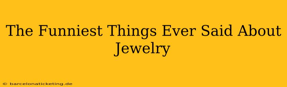 The Funniest Things Ever Said About Jewelry