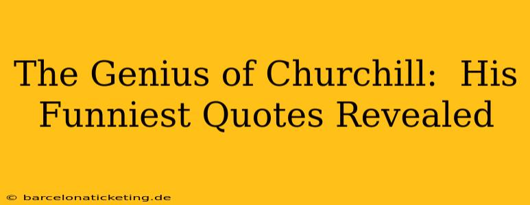 The Genius of Churchill:  His Funniest Quotes Revealed