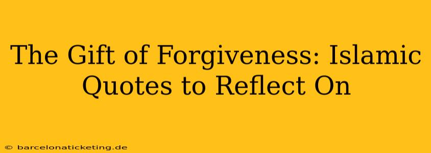 The Gift of Forgiveness: Islamic Quotes to Reflect On