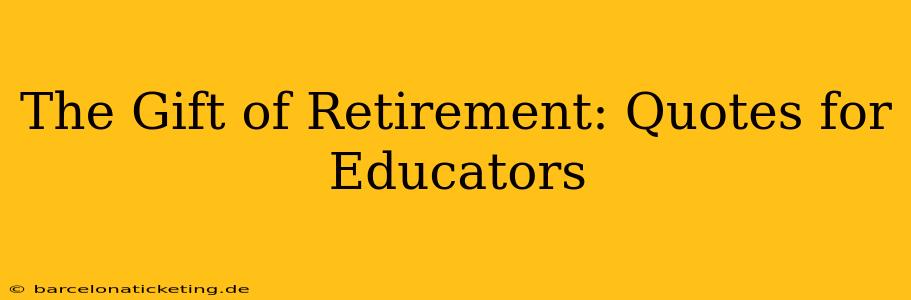 The Gift of Retirement: Quotes for Educators