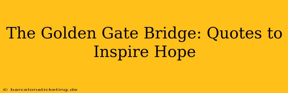 The Golden Gate Bridge: Quotes to Inspire Hope