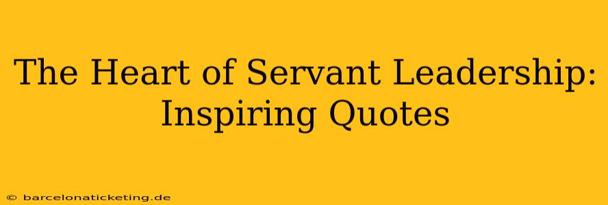 The Heart of Servant Leadership: Inspiring Quotes