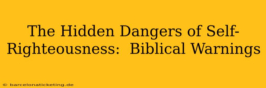 The Hidden Dangers of Self-Righteousness:  Biblical Warnings