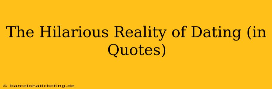 The Hilarious Reality of Dating (in Quotes)