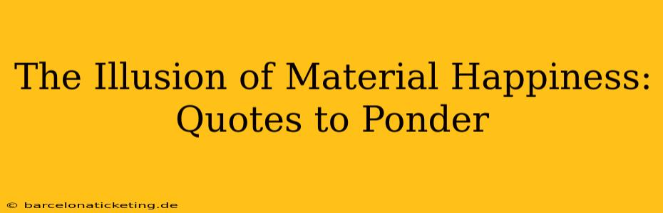 The Illusion of Material Happiness: Quotes to Ponder