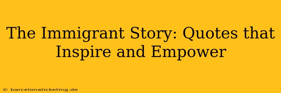 The Immigrant Story: Quotes that Inspire and Empower