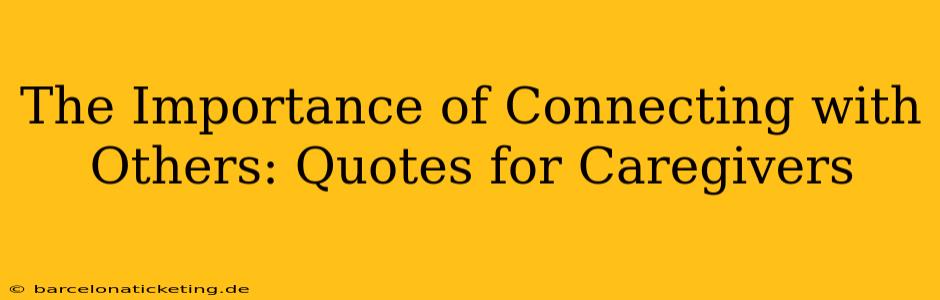 The Importance of Connecting with Others: Quotes for Caregivers