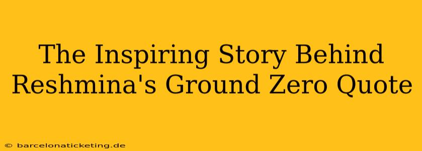 The Inspiring Story Behind Reshmina's Ground Zero Quote