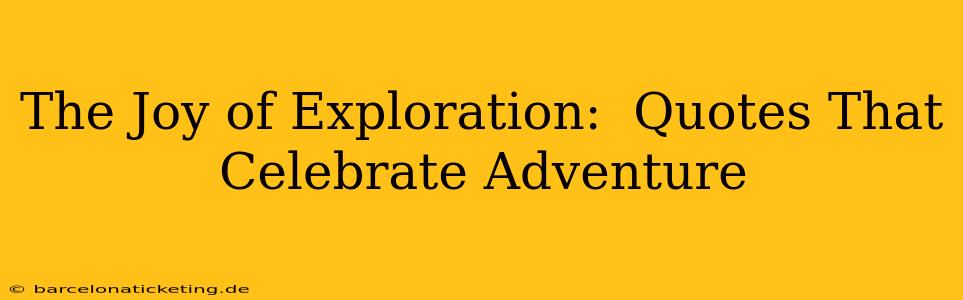 The Joy of Exploration:  Quotes That Celebrate Adventure