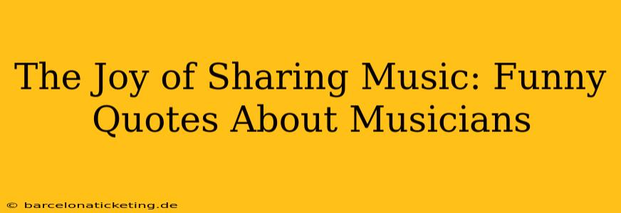 The Joy of Sharing Music: Funny Quotes About Musicians