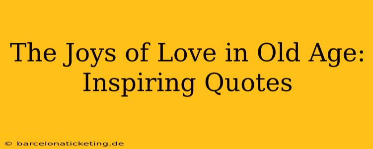 The Joys of Love in Old Age: Inspiring Quotes