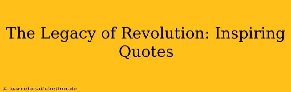 The Legacy of Revolution: Inspiring Quotes