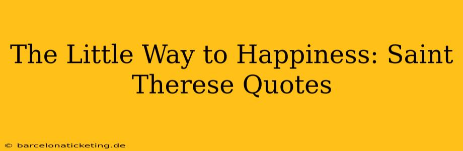 The Little Way to Happiness: Saint Therese Quotes