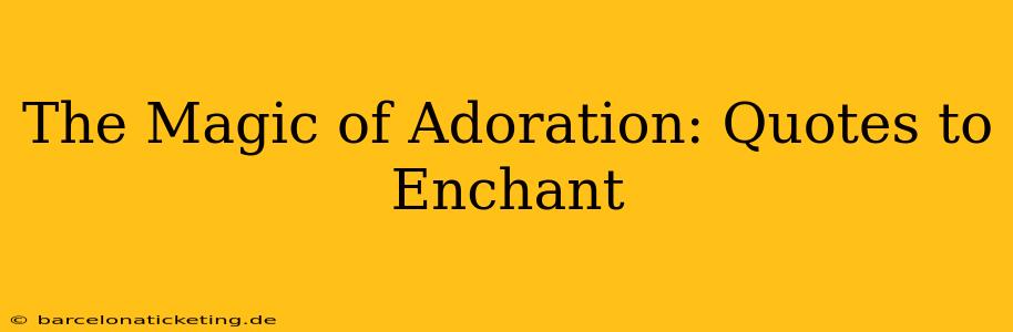 The Magic of Adoration: Quotes to Enchant
