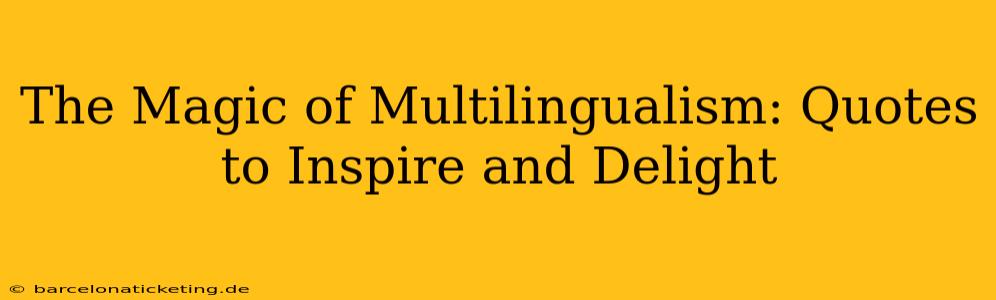 The Magic of Multilingualism: Quotes to Inspire and Delight