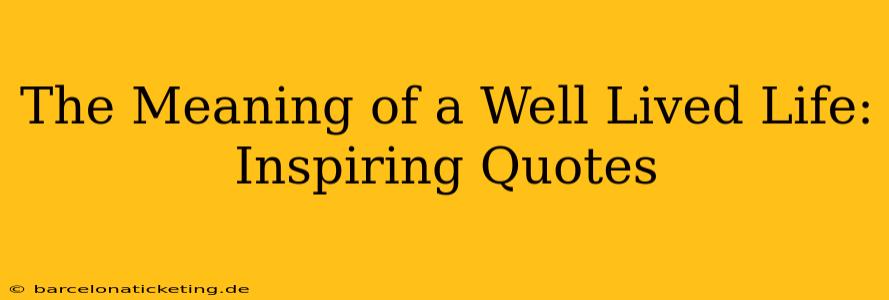 The Meaning of a Well Lived Life: Inspiring Quotes