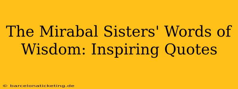 The Mirabal Sisters' Words of Wisdom: Inspiring Quotes