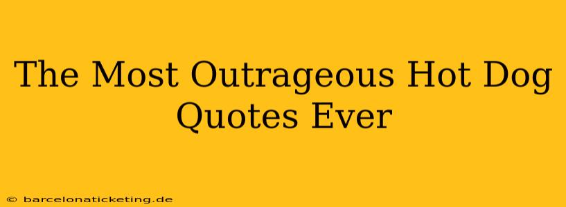 The Most Outrageous Hot Dog Quotes Ever