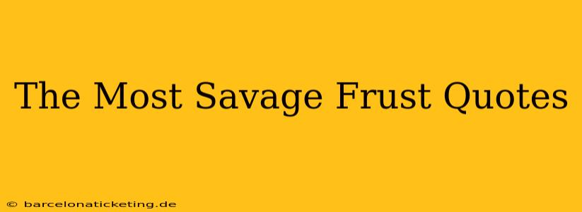 The Most Savage Frust Quotes