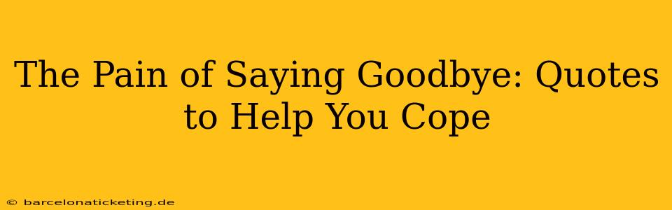 The Pain of Saying Goodbye: Quotes to Help You Cope