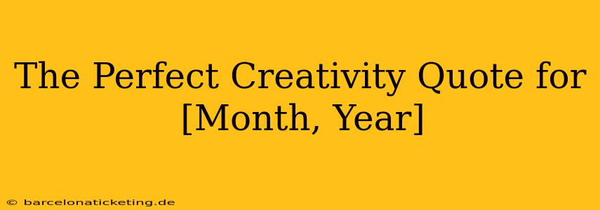 The Perfect Creativity Quote for [Month, Year]