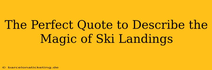 The Perfect Quote to Describe the Magic of Ski Landings