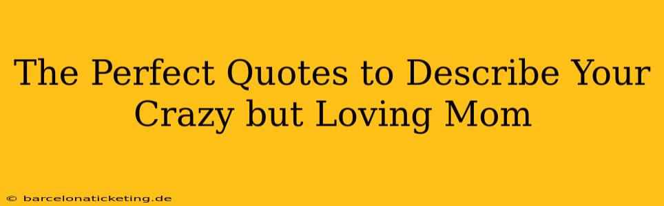 The Perfect Quotes to Describe Your Crazy but Loving Mom