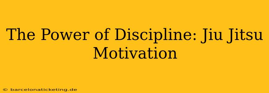 The Power of Discipline: Jiu Jitsu Motivation