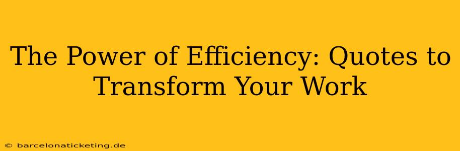 The Power of Efficiency: Quotes to Transform Your Work