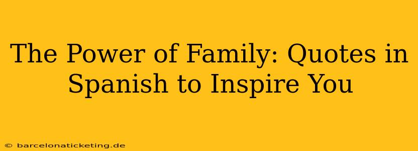 The Power of Family: Quotes in Spanish to Inspire You