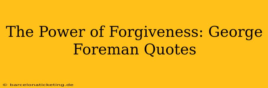 The Power of Forgiveness: George Foreman Quotes