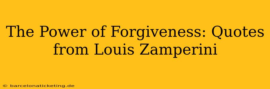 The Power of Forgiveness: Quotes from Louis Zamperini