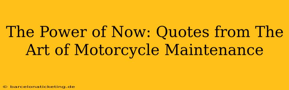 The Power of Now: Quotes from The Art of Motorcycle Maintenance
