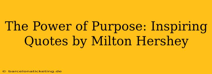 The Power of Purpose: Inspiring Quotes by Milton Hershey