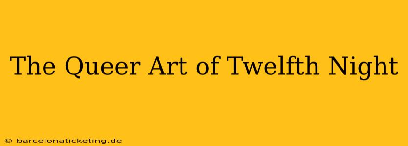 The Queer Art of Twelfth Night