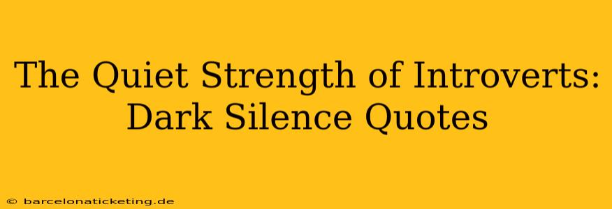 The Quiet Strength of Introverts: Dark Silence Quotes