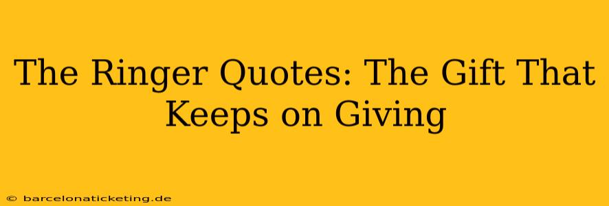 The Ringer Quotes: The Gift That Keeps on Giving