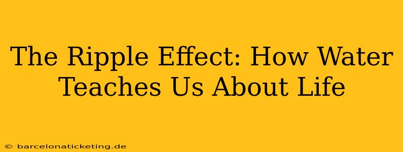 The Ripple Effect: How Water Teaches Us About Life