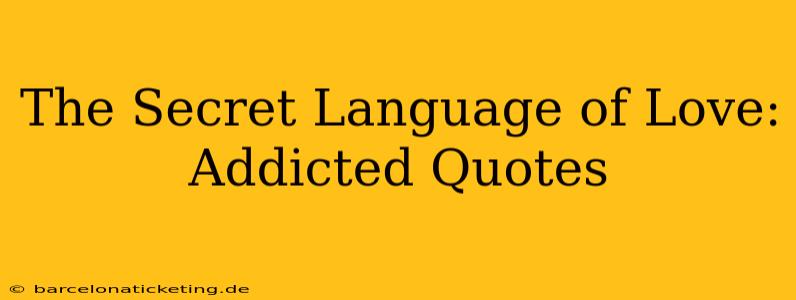 The Secret Language of Love: Addicted Quotes