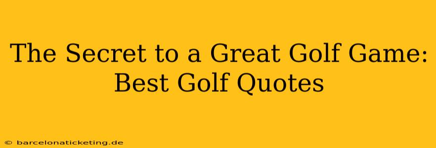 The Secret to a Great Golf Game: Best Golf Quotes