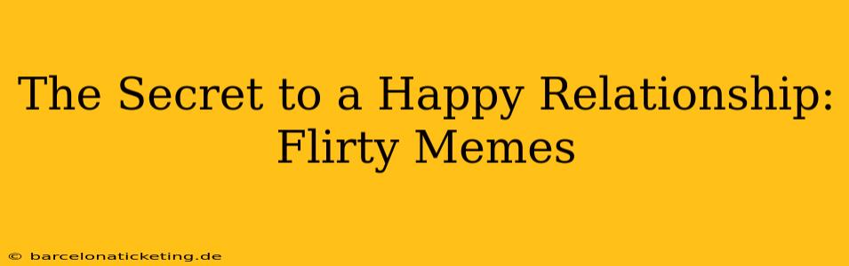 The Secret to a Happy Relationship: Flirty Memes