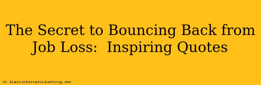 The Secret to Bouncing Back from Job Loss:  Inspiring Quotes