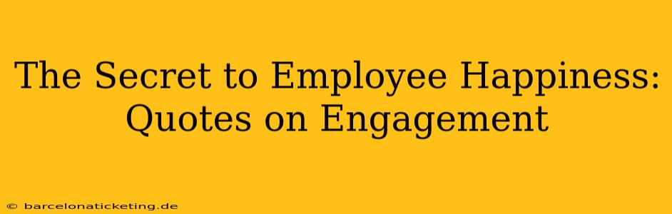 The Secret to Employee Happiness: Quotes on Engagement