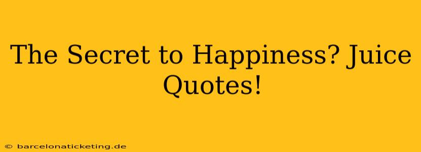 The Secret to Happiness? Juice Quotes!