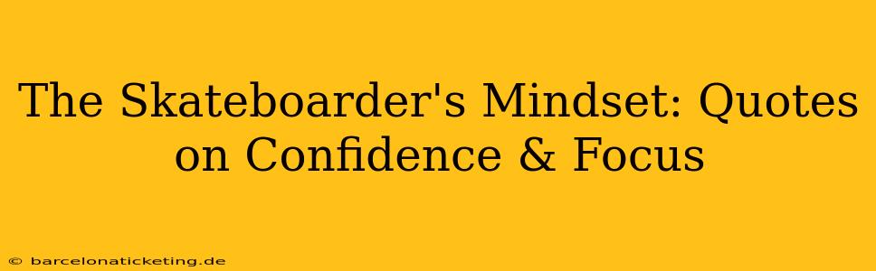 The Skateboarder's Mindset: Quotes on Confidence & Focus